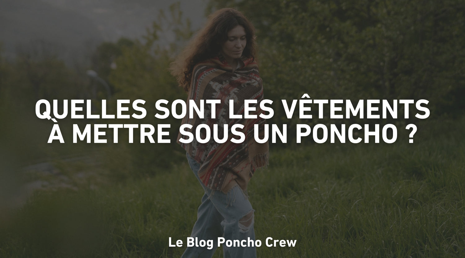 Quelles sont les vêtements à mettre sous un poncho ?